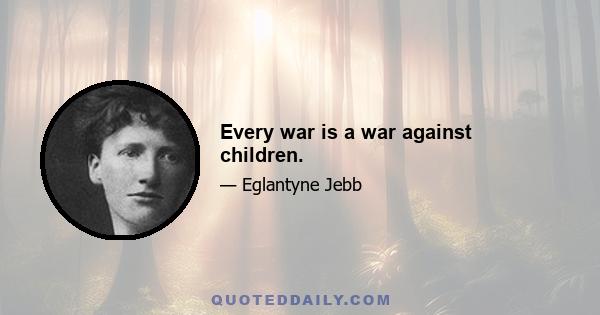 Every war is a war against children.