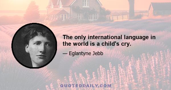 The only international language in the world is a child's cry.