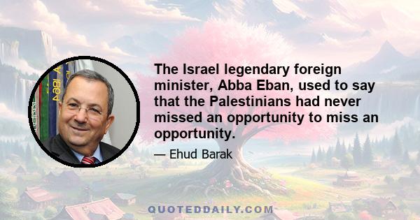 The Israel legendary foreign minister, Abba Eban, used to say that the Palestinians had never missed an opportunity to miss an opportunity.