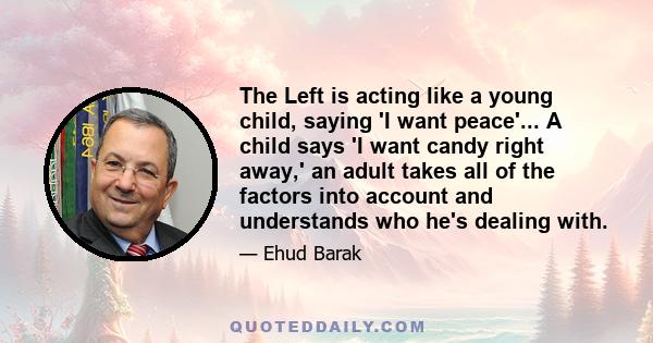 The Left is acting like a young child, saying 'I want peace'... A child says 'I want candy right away,' an adult takes all of the factors into account and understands who he's dealing with.