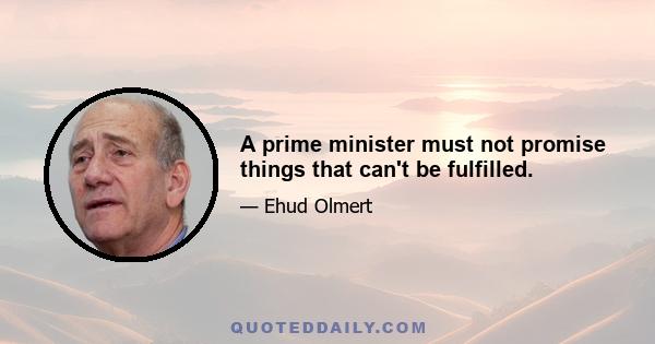 A prime minister must not promise things that can't be fulfilled.