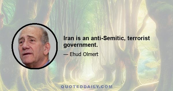 Iran is an anti-Semitic, terrorist government.