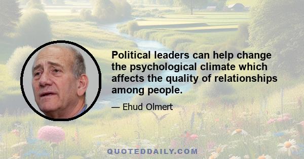 Political leaders can help change the psychological climate which affects the quality of relationships among people.