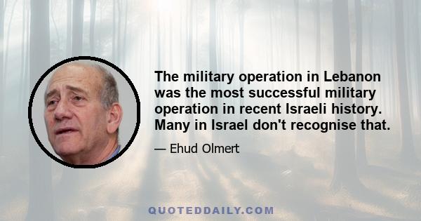 The military operation in Lebanon was the most successful military operation in recent Israeli history. Many in Israel don't recognise that.