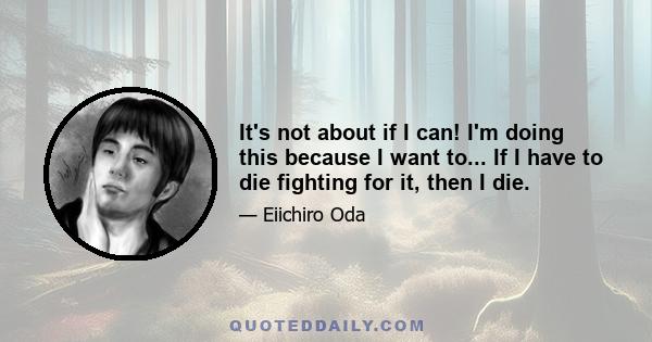 It's not about if I can! I'm doing this because I want to... If I have to die fighting for it, then I die.