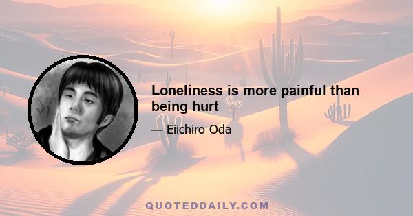 Loneliness is more painful than being hurt