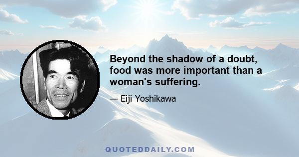 Beyond the shadow of a doubt, food was more important than a woman's suffering.