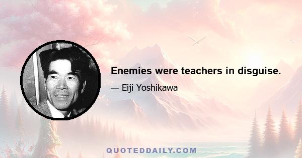 Enemies were teachers in disguise.