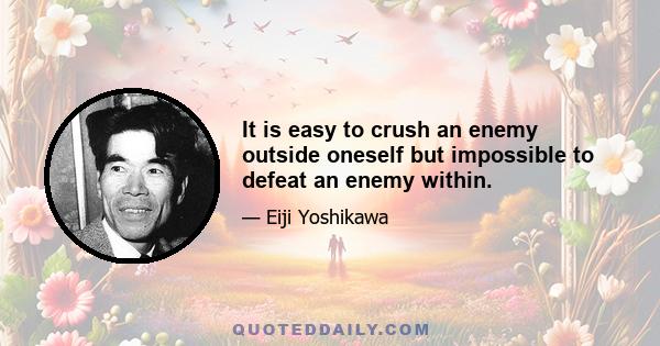 It is easy to crush an enemy outside oneself but impossible to defeat an enemy within.