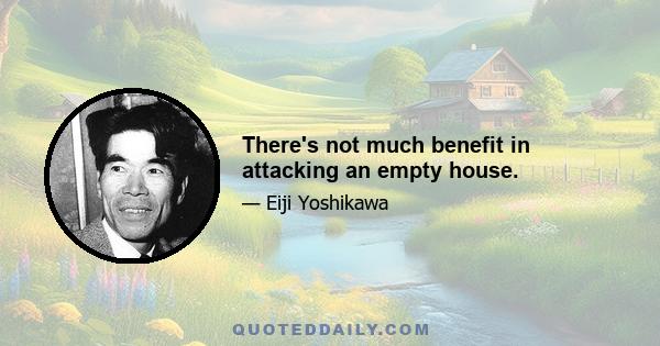 There's not much benefit in attacking an empty house.