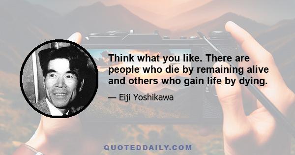 Think what you like. There are people who die by remaining alive and others who gain life by dying.