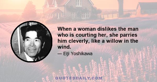 When a woman dislikes the man who is courting her, she parries him cleverly, like a willow in the wind.