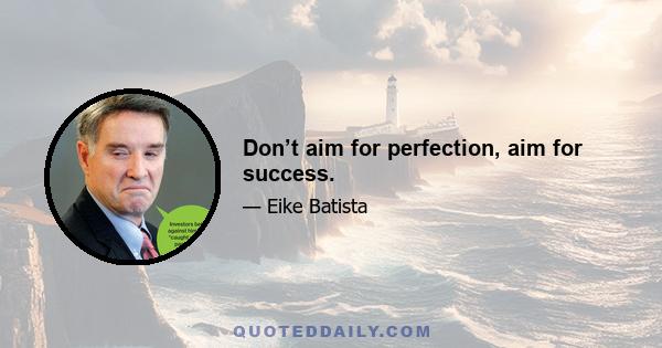 Don’t aim for perfection, aim for success.