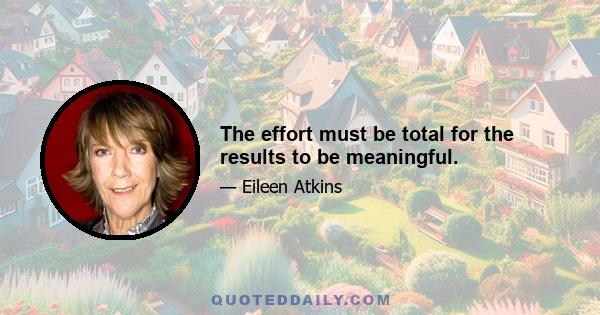 The effort must be total for the results to be meaningful.