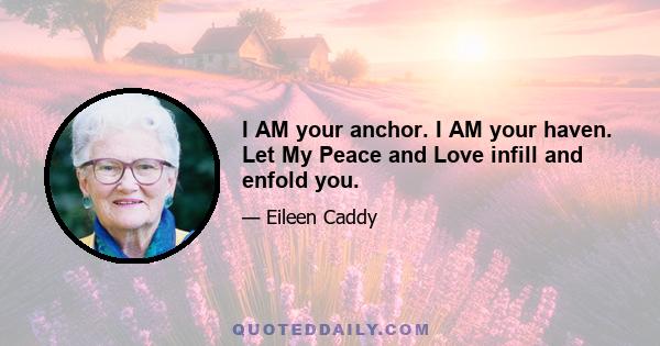 I AM your anchor. I AM your haven. Let My Peace and Love infill and enfold you.