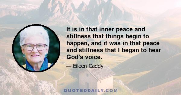 It is in that inner peace and stillness that things begin to happen, and it was in that peace and stillness that I began to hear God's voice.