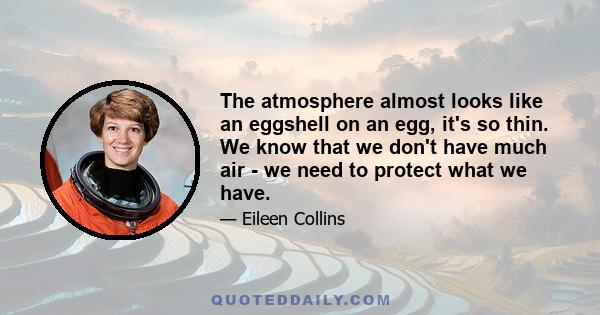 The atmosphere almost looks like an eggshell on an egg, it's so thin. We know that we don't have much air - we need to protect what we have.