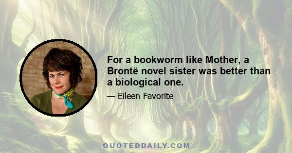 For a bookworm like Mother, a Brontë novel sister was better than a biological one.