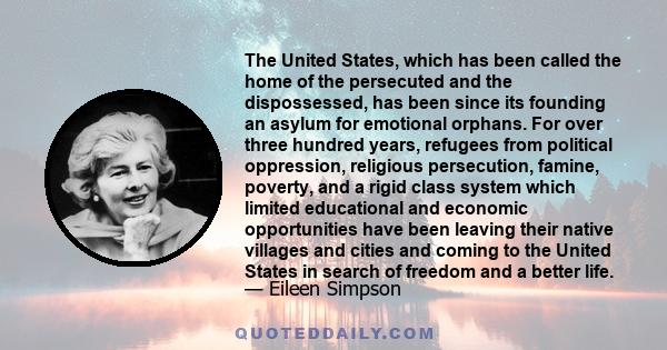 The United States, which has been called the home of the persecuted and the dispossessed, has been since its founding an asylum for emotional orphans. For over three hundred years, refugees from political oppression,