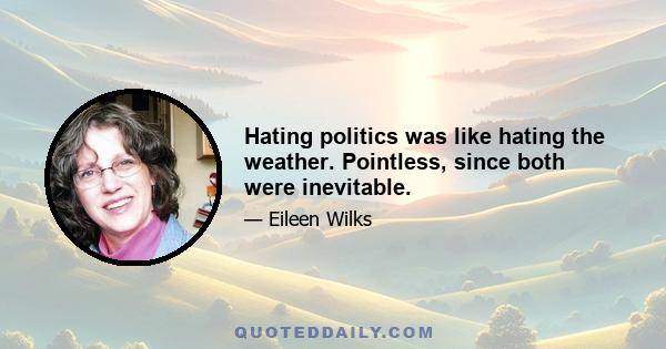 Hating politics was like hating the weather. Pointless, since both were inevitable.