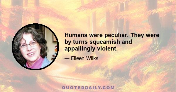 Humans were peculiar. They were by turns squeamish and appallingly violent.