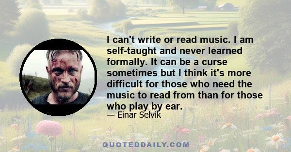 I can't write or read music. I am self-taught and never learned formally. It can be a curse sometimes but I think it's more difficult for those who need the music to read from than for those who play by ear.