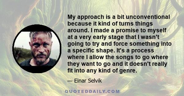 My approach is a bit unconventional because it kind of turns things around. I made a promise to myself at a very early stage that I wasn't going to try and force something into a specific shape. It's a process where I