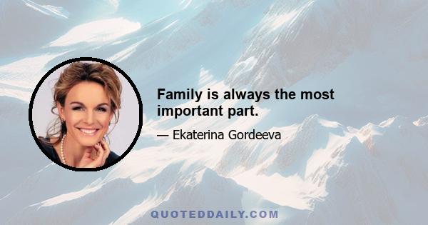 Family is always the most important part.