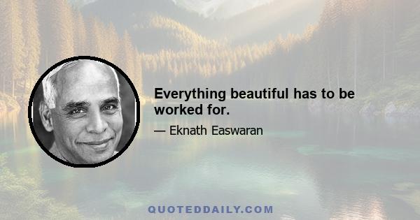 Everything beautiful has to be worked for.