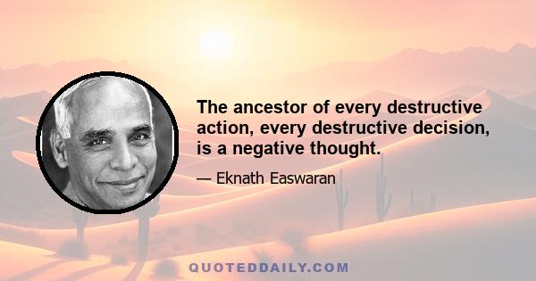 The ancestor of every destructive action, every destructive decision, is a negative thought.