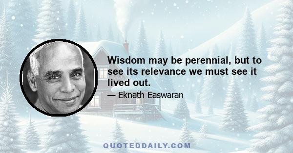 Wisdom may be perennial, but to see its relevance we must see it lived out.