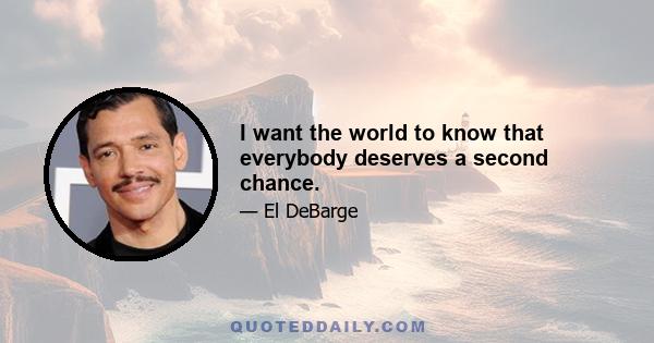 I want the world to know that everybody deserves a second chance.