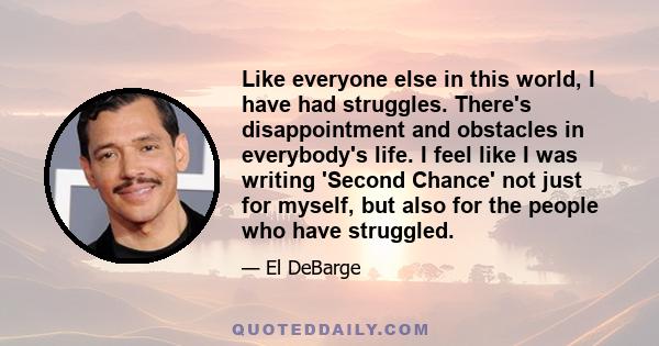 Like everyone else in this world, I have had struggles. There's disappointment and obstacles in everybody's life. I feel like I was writing 'Second Chance' not just for myself, but also for the people who have struggled.