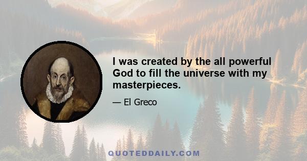 I was created by the all powerful God to fill the universe with my masterpieces.