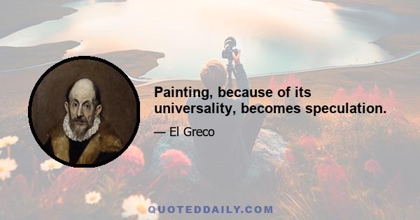 Painting, because of its universality, becomes speculation.