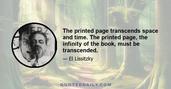 The printed page transcends space and time. The printed page, the infinity of the book, must be transcended.