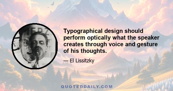 Typographical design should perform optically what the speaker creates through voice and gesture of his thoughts.