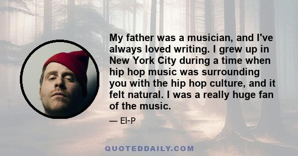 My father was a musician, and I've always loved writing. I grew up in New York City during a time when hip hop music was surrounding you with the hip hop culture, and it felt natural. I was a really huge fan of the