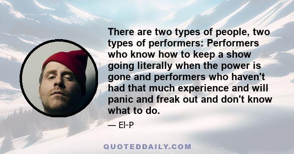 There are two types of people, two types of performers: Performers who know how to keep a show going literally when the power is gone and performers who haven't had that much experience and will panic and freak out and