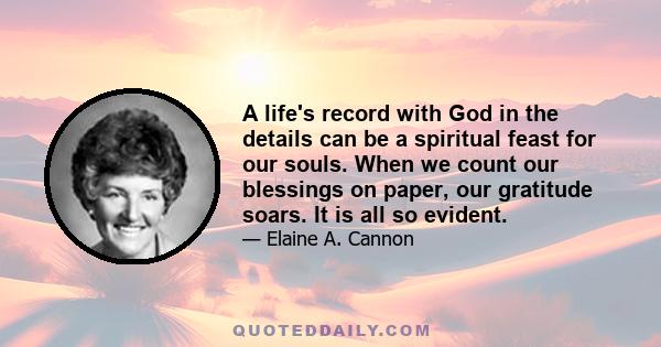 A life's record with God in the details can be a spiritual feast for our souls. When we count our blessings on paper, our gratitude soars. It is all so evident.