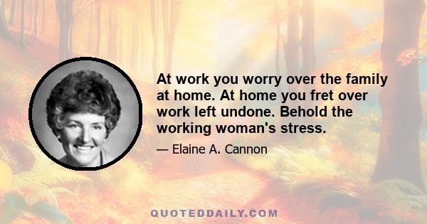 At work you worry over the family at home. At home you fret over work left undone. Behold the working woman's stress.