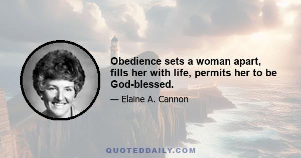 Obedience sets a woman apart, fills her with life, permits her to be God-blessed.