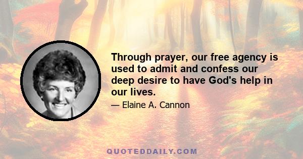 Through prayer, our free agency is used to admit and confess our deep desire to have God's help in our lives.