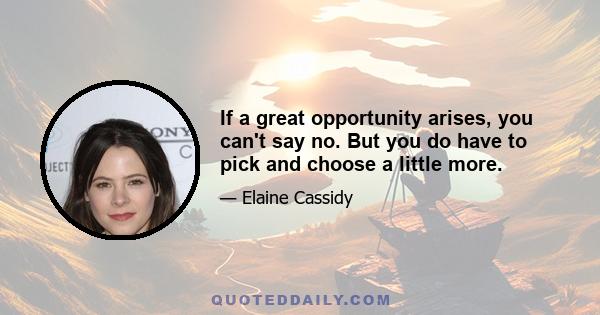 If a great opportunity arises, you can't say no. But you do have to pick and choose a little more.