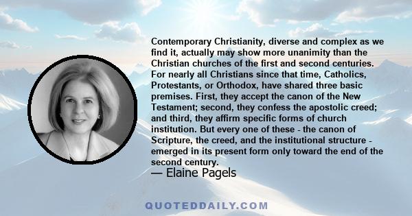 Contemporary Christianity, diverse and complex as we find it, actually may show more unanimity than the Christian churches of the first and second centuries. For nearly all Christians since that time, Catholics,