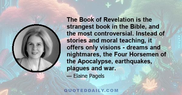 The Book of Revelation is the strangest book in the Bible, and the most controversial. Instead of stories and moral teaching, it offers only visions - dreams and nightmares, the Four Horsemen of the Apocalypse,