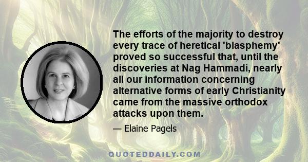 The efforts of the majority to destroy every trace of heretical 'blasphemy' proved so successful that, until the discoveries at Nag Hammadi, nearly all our information concerning alternative forms of early Christianity