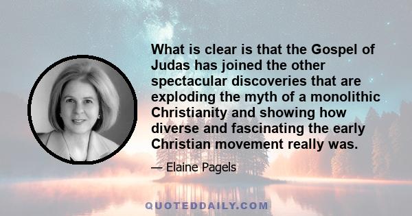 What is clear is that the Gospel of Judas has joined the other spectacular discoveries that are exploding the myth of a monolithic Christianity and showing how diverse and fascinating the early Christian movement really 