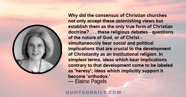 Why did the consensus of Christian churches not only accept these astonishing views but establish them as the only true form of Christian doctrine? . . . these religious debates - questions of the nature of God, or of