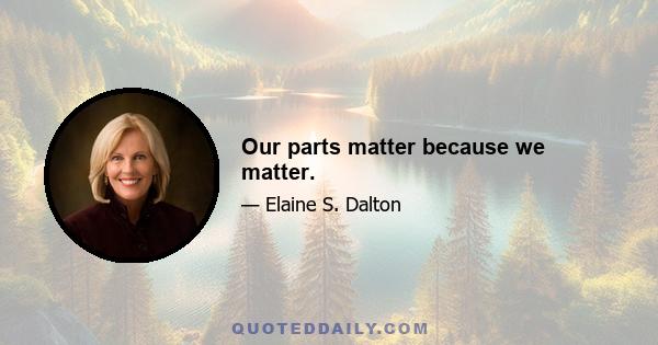 Our parts matter because we matter.